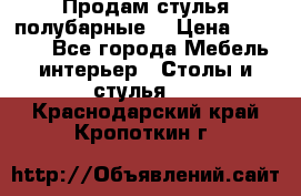 Продам стулья полубарные  › Цена ­ 13 000 - Все города Мебель, интерьер » Столы и стулья   . Краснодарский край,Кропоткин г.